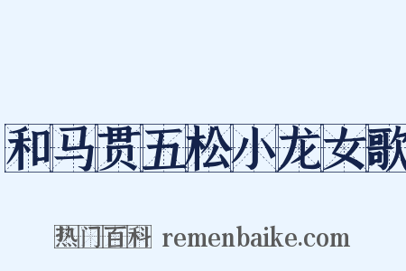 和马贯五松小龙女歌是什么意思的图片